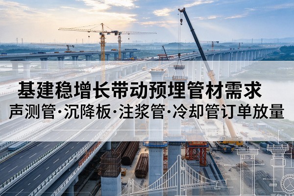 环翠基建稳增长带动预埋监测管材需求，声测管、沉降板、注浆管订单持续放量